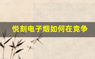 悦刻电子烟如何在竞争激烈的市场中脱颖而出