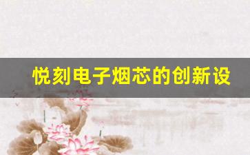 悦刻电子烟芯的创新设计与技术解析