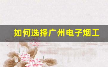 如何选择广州电子烟工厂货源供应商？