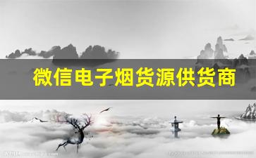 微信电子烟货源供货商的挑选技巧