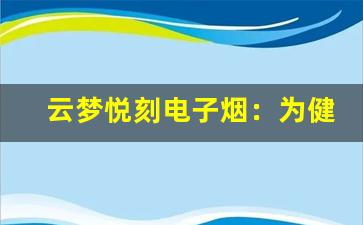 云梦悦刻电子烟：为健康吸烟提供更好选择