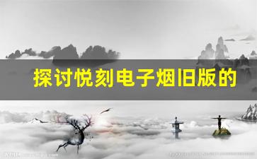探讨悦刻电子烟旧版的使用体验与性能