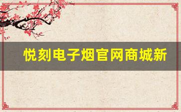 悦刻电子烟官网商城新品发布，尝鲜体验尽在其中