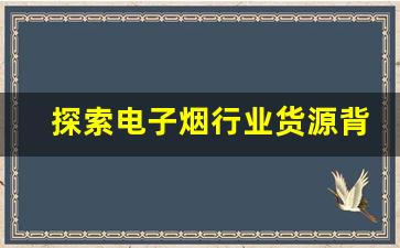 探索电子烟行业货源背后的潜规则