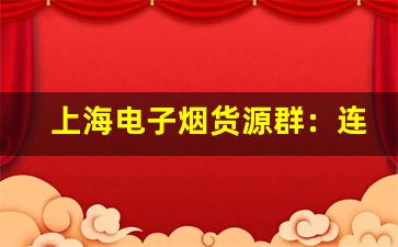 上海电子烟货源群：连接商家与制造商的桥梁