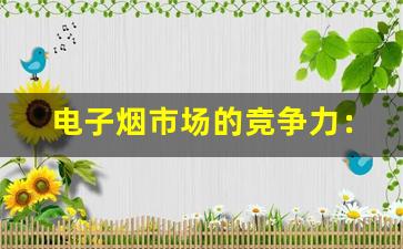 电子烟市场的竞争力：大炮电子烟货源的优势
