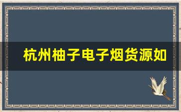 杭州柚子电子烟货源如何保障产品质量