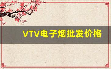 VTV电子烟批发价格揭秘，低价货源推荐