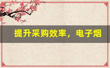 提升采购效率，电子烟弹厂家货源的优选方法