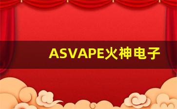 ASVAPE火神电子烟货源批发渠道揭秘