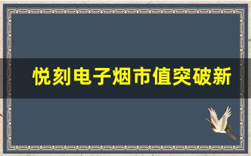 悦刻电子烟市值突破新高，行业前景如何