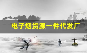 电子烟货源一件代发厂家：选择与管理全攻略