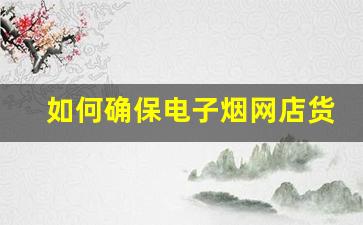 如何确保电子烟网店货源的合法性与安全性