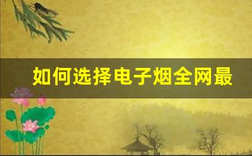 如何选择电子烟全网最低价货源网，省钱又省心