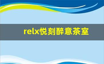 relx悦刻醉意茶室：打造属于你的茶饮时光